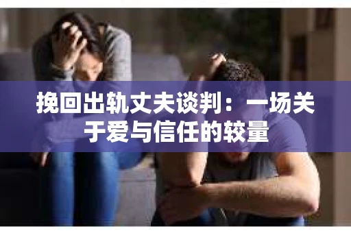 挽回出轨丈夫谈判：一场关于爱与信任的较量