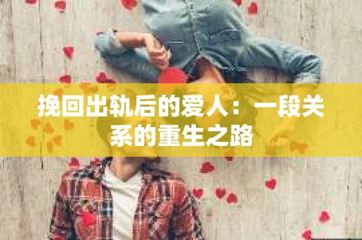 挽回出轨后的爱人：一段关系的重生之路