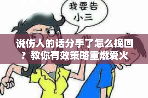 说伤人的话分手了怎么挽回?教你有效策略重燃爱火 说伤人的话分手了怎么挽回?教你有效策略重燃爱火
