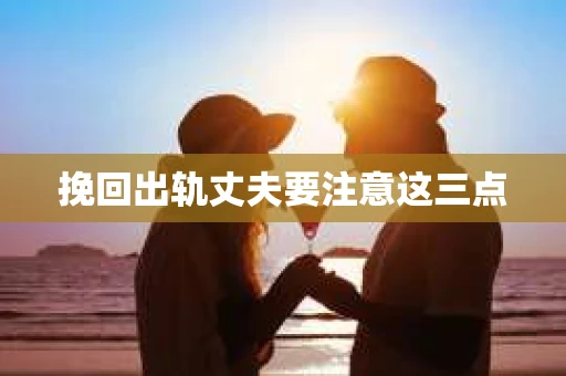 挽回出轨丈夫要注意这三点