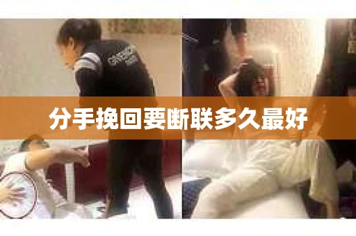 分手挽回要断联多久最好