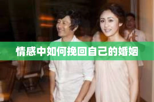 情感中如何挽回自己的婚姻 情感中如何挽回自己的婚姻