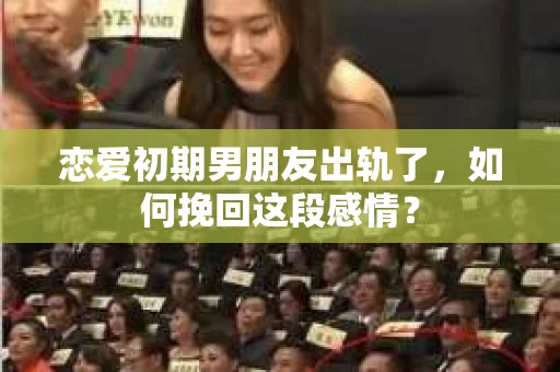 恋爱初期男朋友出轨了，如何挽回这段感情？