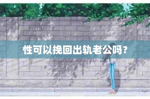 性可以挽回出轨老公吗？