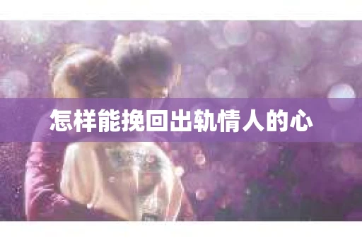 怎样能挽回出轨情人的心