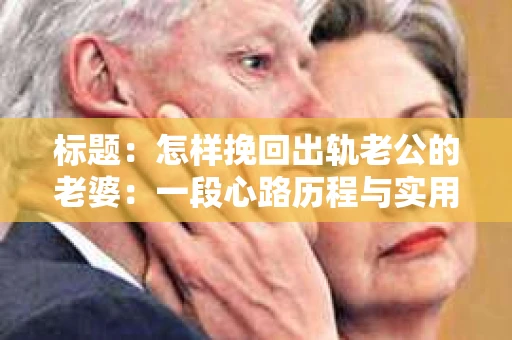 标题：怎样挽回出轨老公的老婆：一段心路历程与实用建议