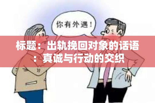 标题：出轨挽回对象的话语：真诚与行动的交织