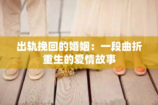 出轨挽回的婚姻：一段曲折重生的爱情故事