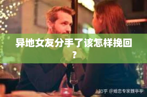 异地女友分手了该怎样挽回？