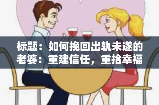 标题：如何挽回出轨未遂的老婆：重建信任，重拾幸福