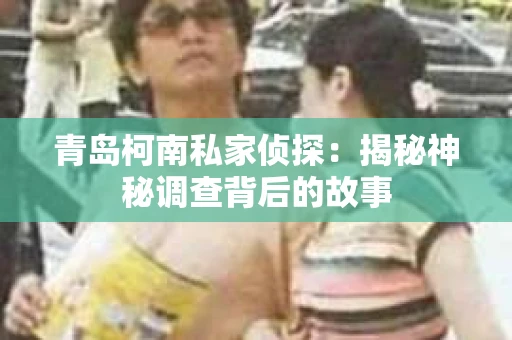 青岛柯南私家侦探：揭秘神秘调查背后的故事