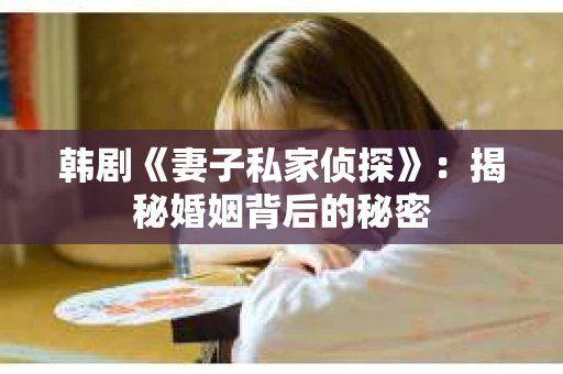 韩剧《妻子私家侦探》：揭秘婚姻背后的秘密