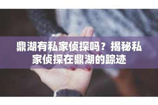 鼎湖有私家侦探吗？揭秘私家侦探在鼎湖的踪迹
