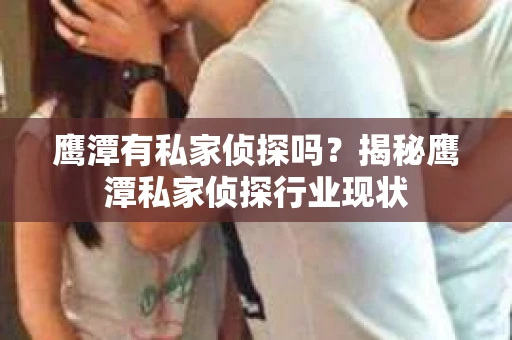鹰潭有私家侦探吗？揭秘鹰潭私家侦探行业现状