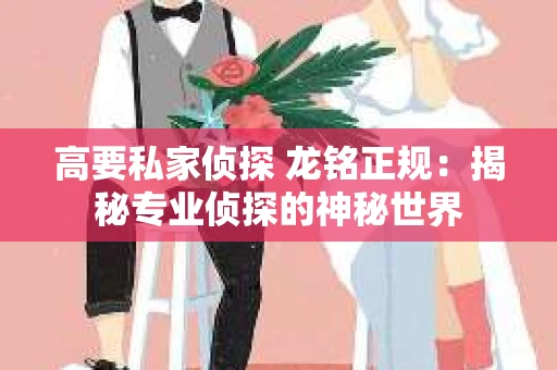 高要私家侦探 龙铭正规：揭秘专业侦探的神秘世界