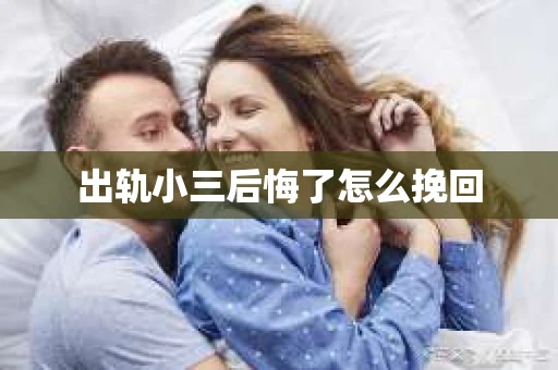 出轨小三后悔了怎么挽回