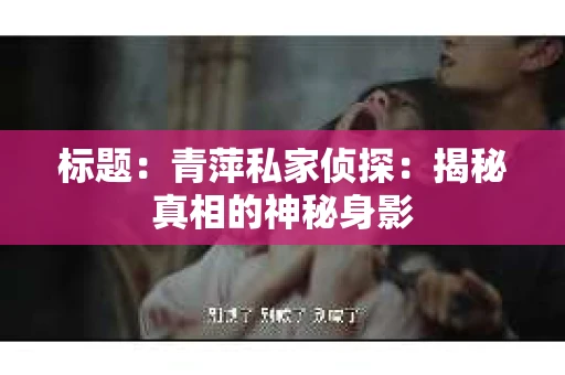 标题：青萍私家侦探：揭秘真相的神秘身影