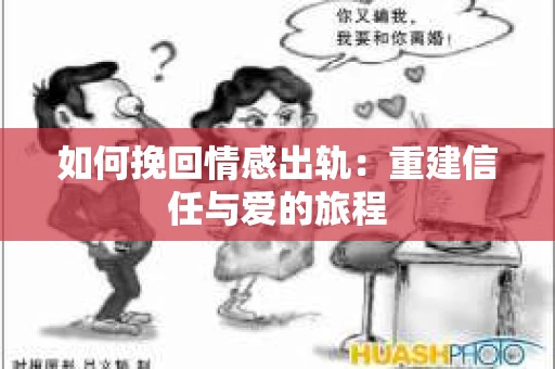 如何挽回情感出轨：重建信任与爱的旅程