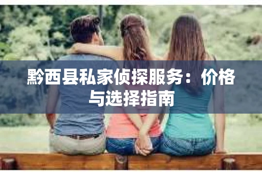 黔西县私家侦探服务：价格与选择指南