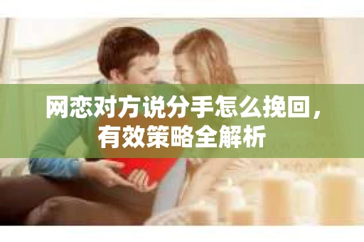 网恋对方说分手怎么挽回，有效策略全解析