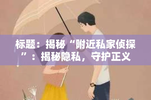 标题：揭秘“附近私家侦探”：揭秘隐私，守护正义