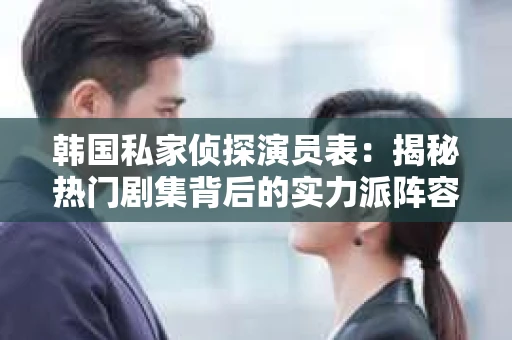 韩国私家侦探演员表：揭秘热门剧集背后的实力派阵容