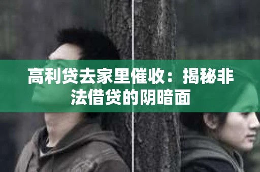 高利贷去家里催收：揭秘非法借贷的阴暗面