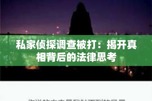私家侦探调查被打：揭开真相背后的法律思考