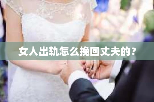 女人出轨怎么挽回丈夫的？