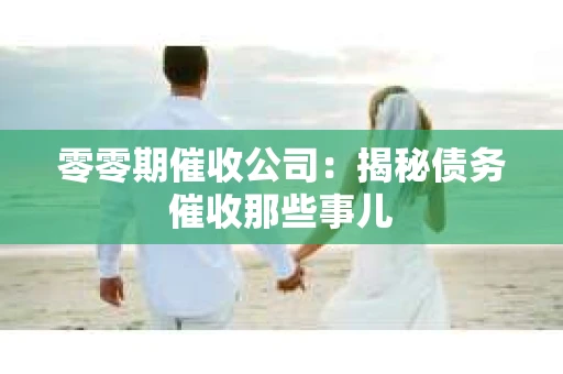 零零期催收公司：揭秘债务催收那些事儿