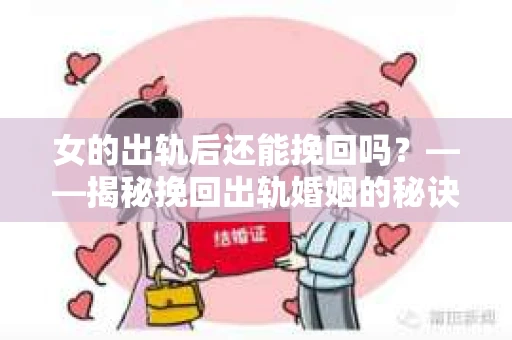 女的出轨后还能挽回吗？——揭秘挽回出轨婚姻的秘诀
