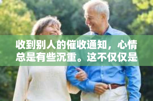 收到别人的催收通知，心情总是有些沉重。这不仅仅是一张纸，它背后可能隐藏着一段债务的纠葛，也可能预示着一段生活的转折。在这个快节奏的社会里，债务问题似乎成了不少人的心头大患。今天，我就来和大家聊聊收到催收通知后，我们应该如何应对。