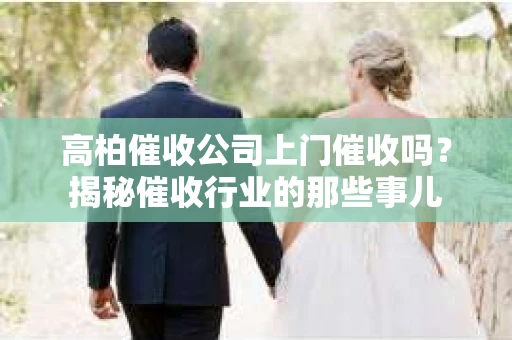 高柏催收公司上门催收吗？揭秘催收行业的那些事儿