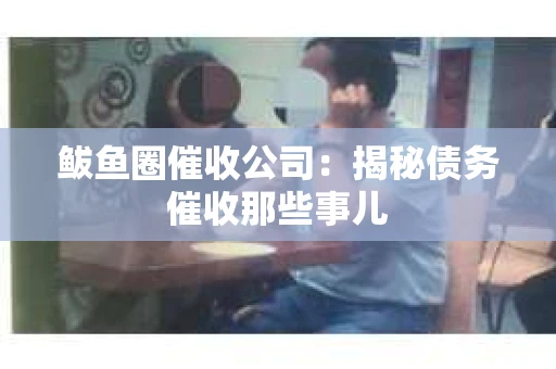鲅鱼圈催收公司：揭秘债务催收那些事儿