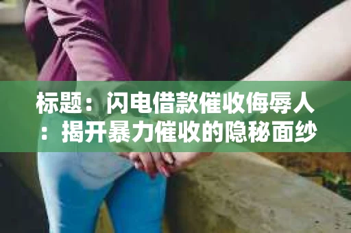 标题：闪电借款催收侮辱人：揭开暴力催收的隐秘面纱