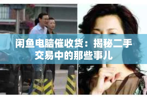 闲鱼电脑催收货：揭秘二手交易中的那些事儿