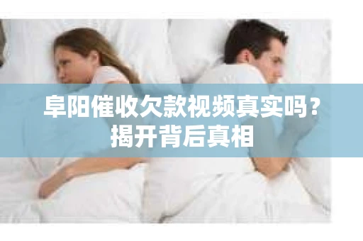 阜阳催收欠款视频真实吗？揭开背后真相