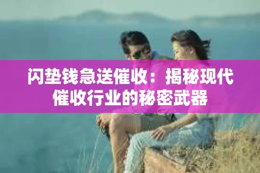 闪垫钱急送催收：揭秘现代催收行业的秘密武器