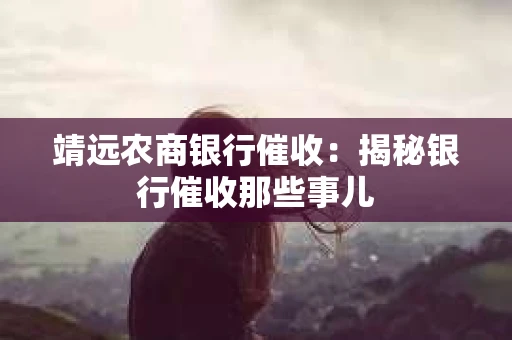 靖远农商银行催收：揭秘银行催收那些事儿