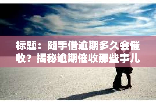 标题：随手借逾期多久会催收？揭秘逾期催收那些事儿