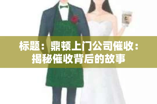 标题：鼎顿上门公司催收：揭秘催收背后的故事