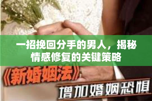一招挽回分手的男人，揭秘情感修复的关键策略