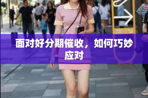 面对好分期催收，如何巧妙应对