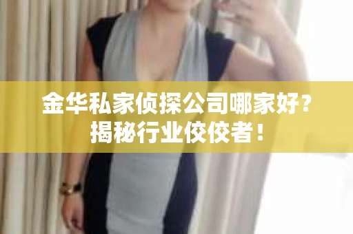 金华私家侦探公司哪家好？揭秘行业佼佼者！