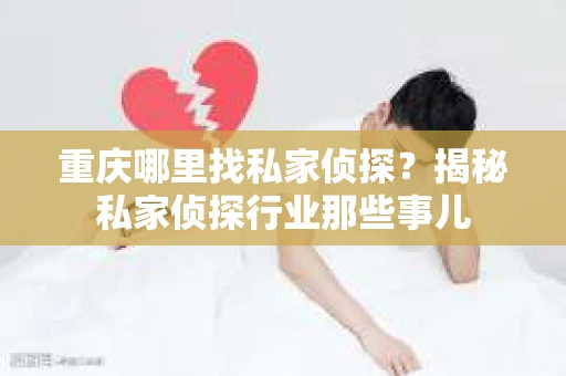 重庆哪里找私家侦探？揭秘私家侦探行业那些事儿