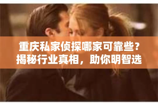 重庆私家侦探哪家可靠些？揭秘行业真相，助你明智选择