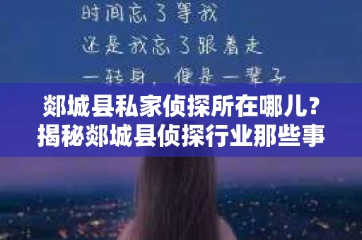 郯城县私家侦探所在哪儿？揭秘郯城县侦探行业那些事儿