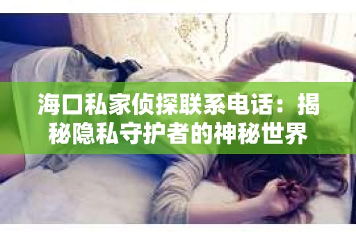 海口私家侦探联系电话：揭秘隐私守护者的神秘世界
