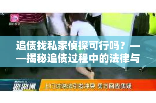 追债找私家侦探可行吗？——揭秘追债过程中的法律与道德边界