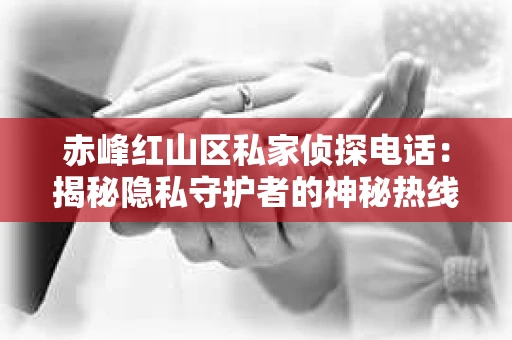赤峰红山区私家侦探电话：揭秘隐私守护者的神秘热线